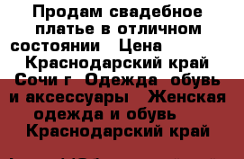 Продам свадебное платье в отличном состоянии › Цена ­ 30 000 - Краснодарский край, Сочи г. Одежда, обувь и аксессуары » Женская одежда и обувь   . Краснодарский край